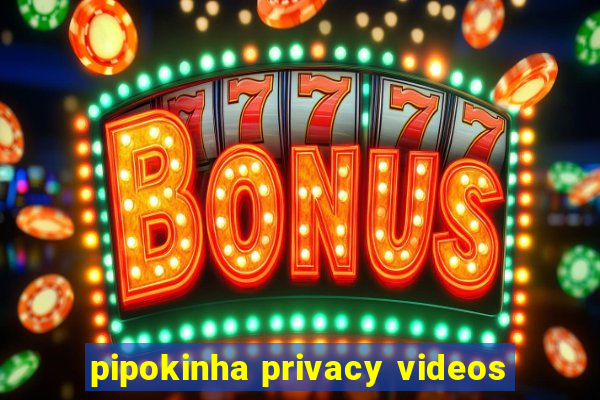 pipokinha privacy videos